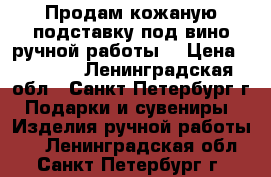 Продам кожаную подставку под вино ручной работы. › Цена ­ 1 200 - Ленинградская обл., Санкт-Петербург г. Подарки и сувениры » Изделия ручной работы   . Ленинградская обл.,Санкт-Петербург г.